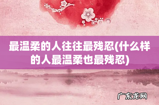 什么样的人最温柔也最残忍 最温柔的人往往最残忍