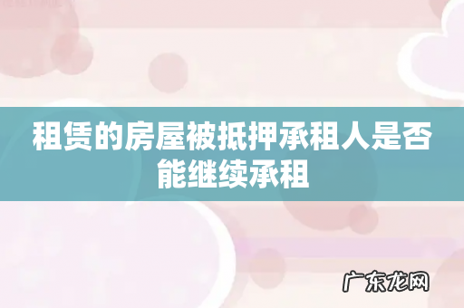 租赁的房屋被抵押承租人是否能继续承租