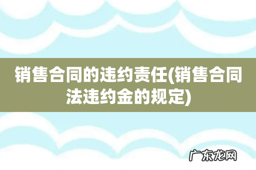 销售合同法违约金的规定 销售合同的违约责任