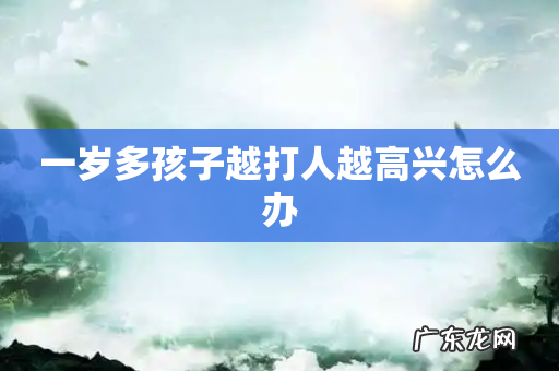 一岁多孩子越打人越高兴怎么办