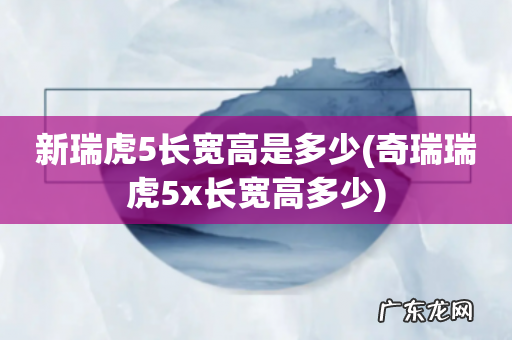 奇瑞瑞虎5x长宽高多少 新瑞虎5长宽高是多少