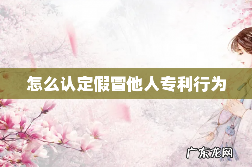 怎么认定假冒他人专利行为