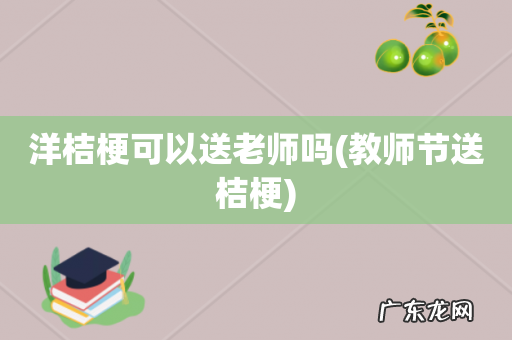教师节送桔梗 洋桔梗可以送老师吗