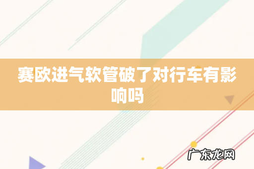 赛欧进气软管破了对行车有影响吗