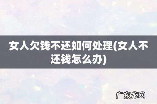 女人不还钱怎么办 女人欠钱不还如何处理