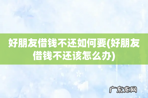 好朋友借钱不还该怎么办 好朋友借钱不还如何要
