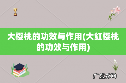 大红樱桃的功效与作用 大樱桃的功效与作用