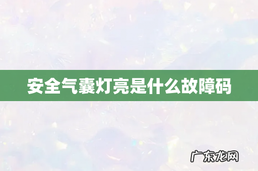 安全气囊灯亮是什么故障码