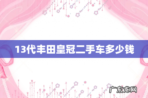 13代丰田皇冠二手车多少钱