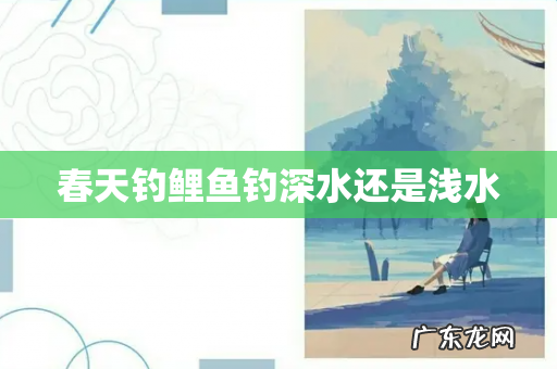 春天钓鲤鱼钓深水还是浅水