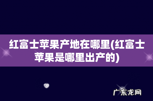 红富士苹果是哪里出产的 红富士苹果产地在哪里