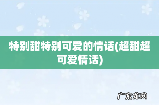 超甜超可爱情话 特别甜特别可爱的情话
