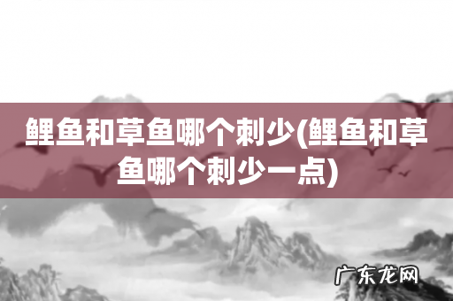 鲤鱼和草鱼哪个刺少一点 鲤鱼和草鱼哪个刺少