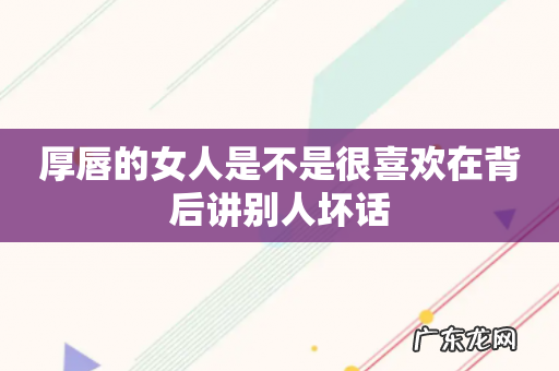 厚唇的女人是不是很喜欢在背后讲别人坏话