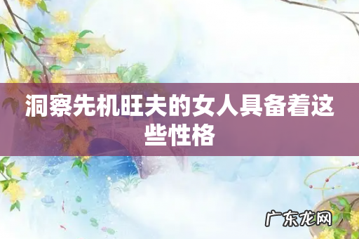 洞察先机旺夫的女人具备着这些性格