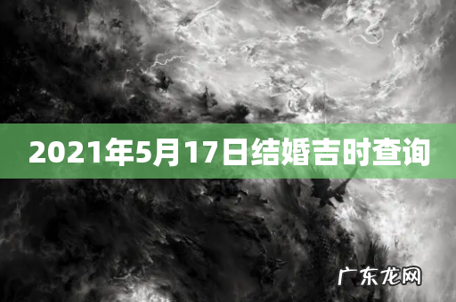2021年5月17日结婚吉时查询