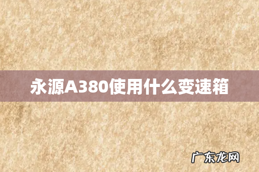 永源A380使用什么变速箱