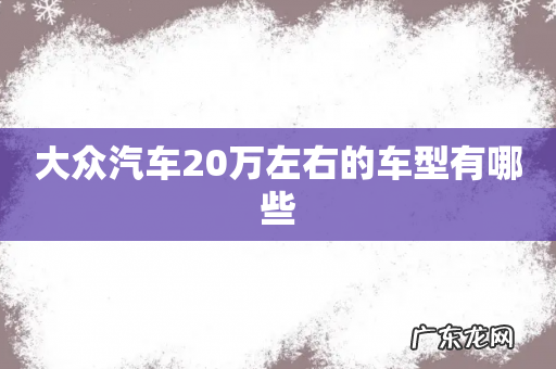 大众汽车20万左右的车型有哪些