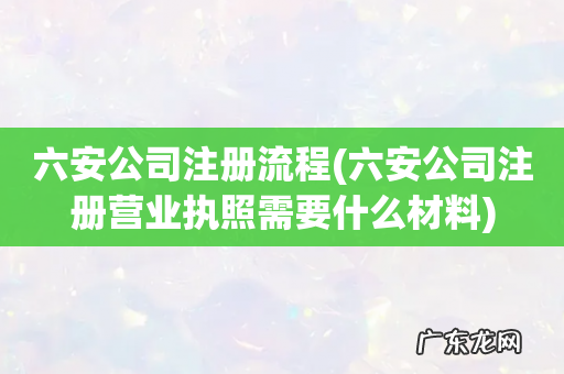 六安公司注册营业执照需要什么材料 六安公司注册流程