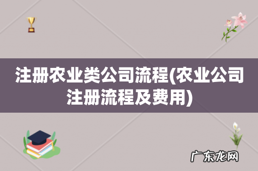 农业公司注册流程及费用 注册农业类公司流程