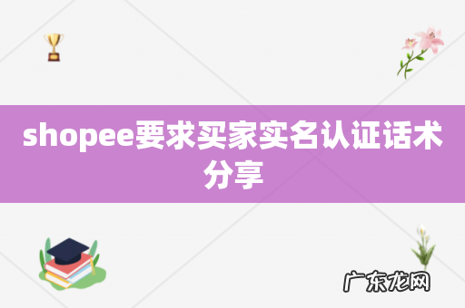 shopee要求买家实名认证话术分享