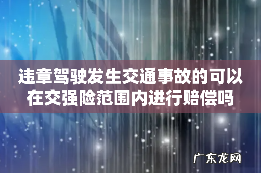 违章驾驶发生交通事故的可以在交强险范围内进行赔偿吗