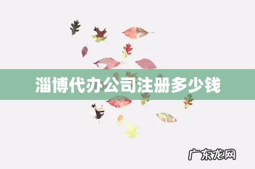 淄博代办公司注册多少钱