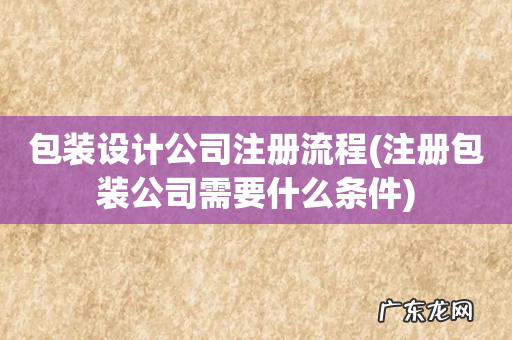 注册包装公司需要什么条件 包装设计公司注册流程
