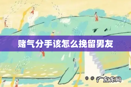 赌气分手该怎么挽留男友