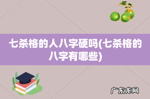 七杀格的八字有哪些 七杀格的人八字硬吗