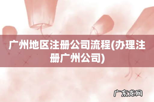 办理注册广州公司 广州地区注册公司流程