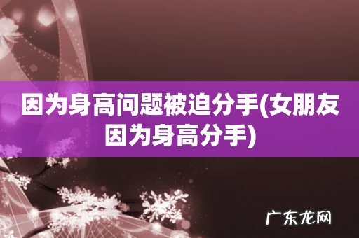女朋友因为身高分手 因为身高问题被迫分手