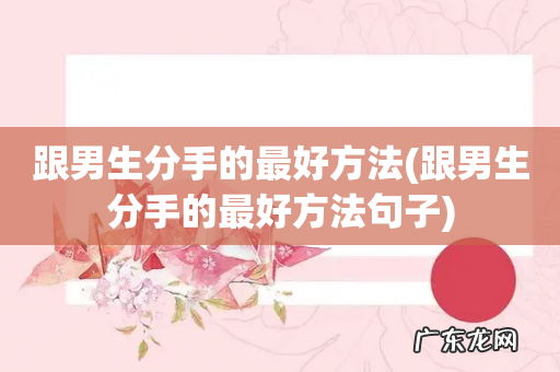 跟男生分手的最好方法句子 跟男生分手的最好方法