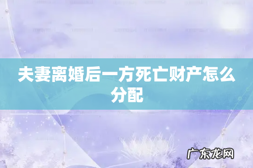 夫妻离婚后一方死亡财产怎么分配