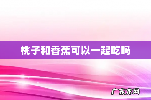 桃子和香蕉可以一起吃吗