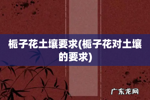 栀子花对土壤的要求 栀子花土壤要求