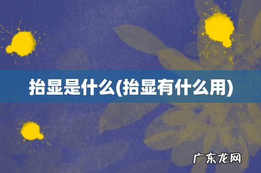 抬显有什么用 抬显是什么