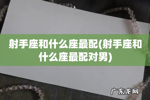 射手座和什么座最配对男 射手座和什么座最配