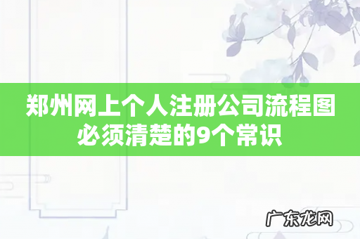 郑州网上个人注册公司流程图必须清楚的9个常识