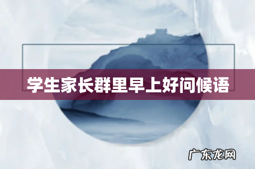 学生家长群里早上好问候语