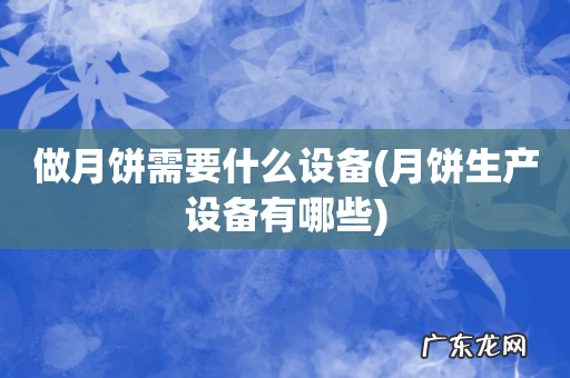 月饼生产设备有哪些 做月饼需要什么设备