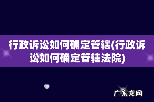 行政诉讼如何确定管辖法院 行政诉讼如何确定管辖