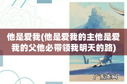 他是爱我的主他是爱我的父他必带领我明天的路 他是爱我