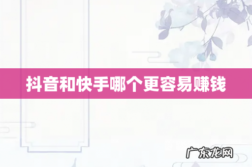 抖音和快手哪个更容易赚钱