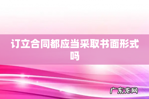 订立合同都应当采取书面形式吗
