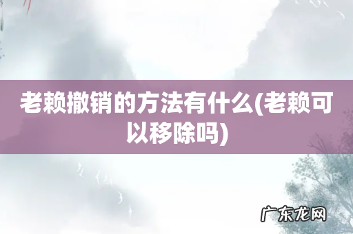 老赖可以移除吗 老赖撤销的方法有什么