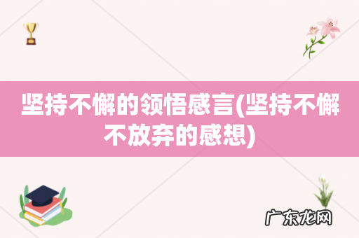 坚持不懈不放弃的感想 坚持不懈的领悟感言
