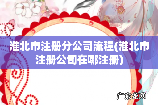 淮北市注册公司在哪注册 淮北市注册分公司流程