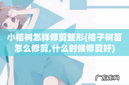 桔子树苗怎么修剪,什么时候修剪好 小桔树怎样修剪整形