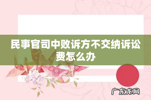 民事官司中败诉方不交纳诉讼费怎么办